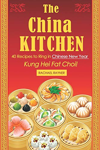 The China Kitchen: 40 Recipes to Ring in Chinese New Year - Kung Hei Fat Choi!