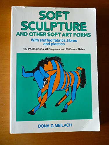 Soft Sculpture and Other Soft Art Forms, With Stuffed Fabrics, Fibers, and Plastics,