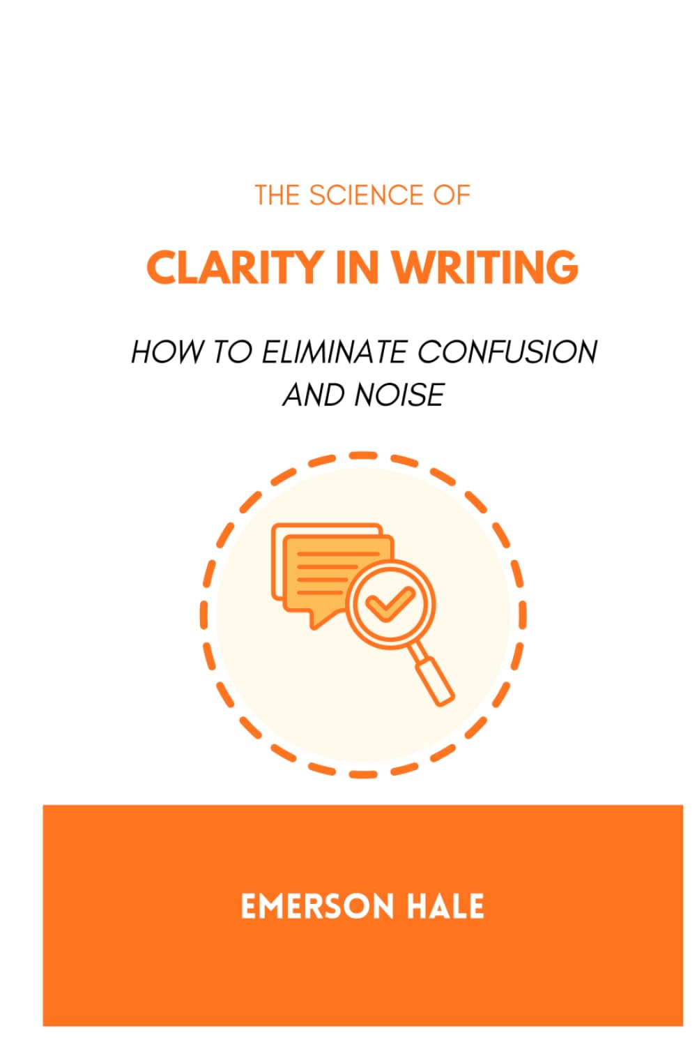 The Science of Clarity in Writing: How to Eliminate Confusion and Noise