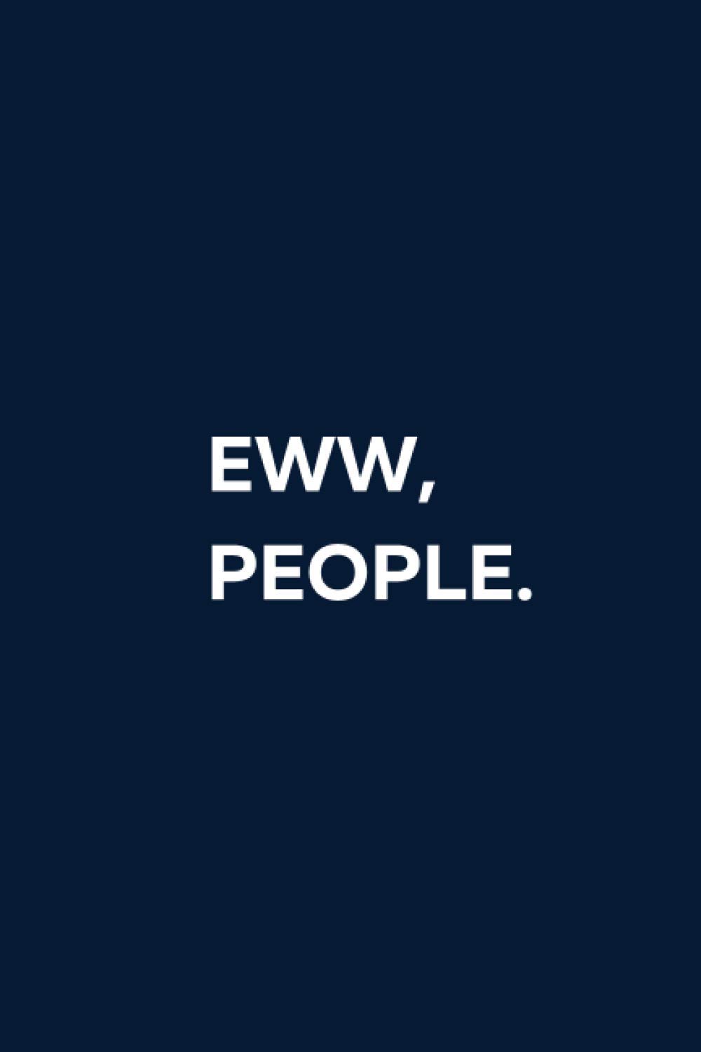 Eww, People: Blank Lined Notebook. White Elephant Gift Ideas Under Gifts for Co-workers, Funny, Sarcastic, Snarky, Gag for Men, Women. Journal Memo Jotter. Blue Cover