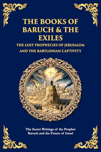The Books of Baruch & The Exiles - The Lost Prophecies of Jerusalem and the Babylonian Captivity: The Secret Writings of the Prophet Baruch and the ... Israel (The Library of Alexandria Book 159)