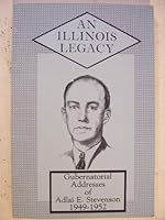 Illinois Legacy: Gubernatorial Addresses of Adlai E. Stevenson, 1949-1952 0961537604 Book Cover