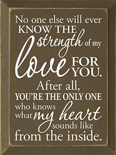 Wooden Sign - No one else will ever know the strength of my love for you. After all, you're the only one who knows what my heart sounds like from the inside. (Black)