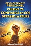 Développement Personnel: Cultive ta Confiance en Soi et dépasse tes Peurs pour révéler ton potentiel intérieur (French Edition)