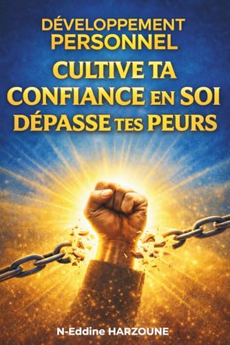 Développement Personnel: Cultive ta Confiance en Soi et dépasse tes Peurs pour révéler ton potentiel intérieur (French Edition)
