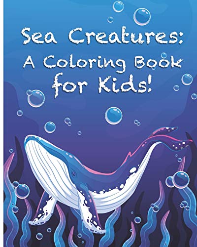 Sea Creatures: A Coloring Book for Kids!: Cute Tropical Fish, Fun Sea Creatures, and Beautiful Underwater Scenes for Relaxation +Fun and Interesting Facts for Kids to Read about Sea Life and Ocean