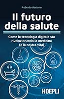 Il futuro della salute. Come la tecnologia digitale sta rivoluzionando la medicina (e la nostra vita) 8820384566 Book Cover