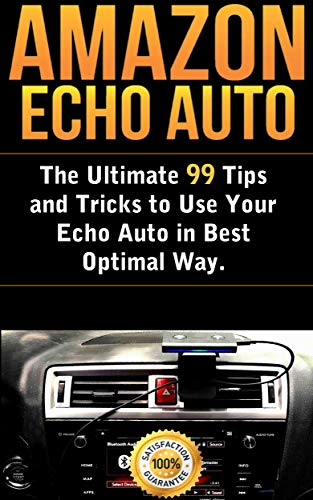 Amazon Echo Auto: The Ultimate 99 Tips and Tricks to Use Your Echo Auto in Best Optimal Way