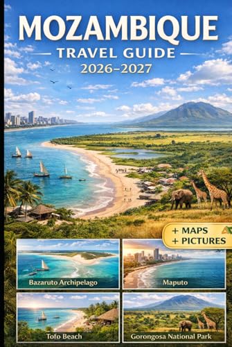 MOZAMBIQUE TRAVEL GUIDE 2026-2027: Experience Maputo, Tofo, Inhambane, Vilankulo, Bazaruto Archipelago, Ponta do Ouro, and Gorongosa National Park ... Maps, Visuals, and Practical Travel Tips