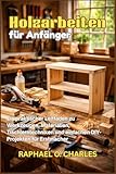 Holzarbeiten für Anfänger: Ein praktischer Leitfaden zu Werkzeugen, Materialien, Tischlerntechniken und einfachen DIY-Projekten für Erstmacher
