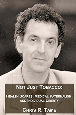 Not Just Tobacco: Health Scares, Medical Paternalism and Individual Liberty (Chris R. Tame Books, Band 2)