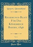 königreich bayern größte ausdehnung  Regierungs-Blatt Für Das Königreich Bayern, 1846, Vol. 1 (Classic Reprint)