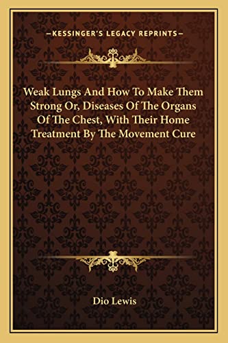 Weak Lungs And How To Make Them Strong Or, Diseases Of The Organs Of The Chest, With Their Home Treatment By The Movement Cure