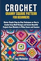 CROCHET GRANNY SQUARE PATTERN FOR BEGINNERS: Master Simple Step-by-Step Techniques on How to Crochet Easy Motif Designs and Create Beautiful Projects from Blankets to Pillow Covers and Coasters B0D53SWB3S Book Cover