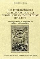 Der Untergang Der Gesellschaft Jesu ALS Europaisches Medienereignis (1758-1773): Publizistische Debatten Im Spannungsfeld Von Aufklarung Und Gegenaufk 3525100426 Book Cover