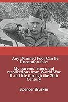 Any Damned Fool Can Be Uncomfortable: My parents' letters and recollections from World War II and life through the 20th Century 1520734859 Book Cover