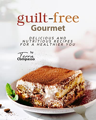 Guilt-free Gourmet: Delicious and Nutritious Recipes for a Healthier You