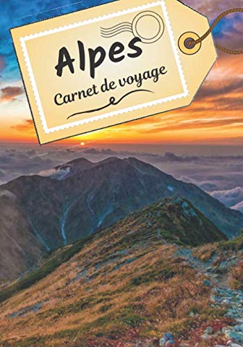 Alpes carnet de voyage: Journal de bord pour raconter vos récits et histoire | Planifier votre voyage et écrire ses souvenirs | Anecdote de votre séjour | Check list...