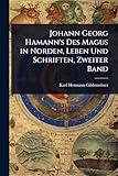  Johann Georg Hamann\'s Des Magus in Norden, Leben Und Schriften, Zweiter Band