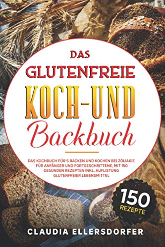 Das glutenfreie Koch- und Backbuch: Das Kochbuch für`s Backen und Kochen bei Zöliakie für Anfäng Das glutenfreie Koch- und Backbuch: Das Kochbuch für`s Backen und Kochen bei Zöliakie für Anfäng