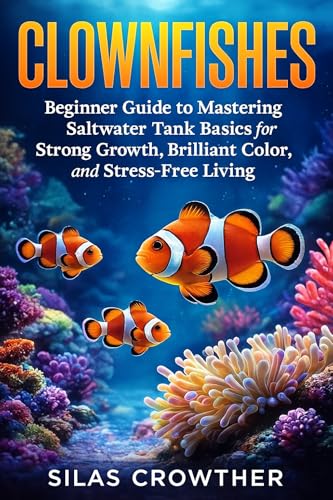 CLOWNFISHES: Beginner Guide to Mastering Saltwater Tank Basics for Strong Growth, Brilliant Color, and Stress-Free Living