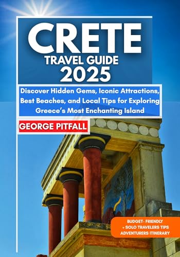 Crete Travel Guide 2025: Discover Hidden Gems, Iconic Attractions, Best Beaches, and Local Tips for Exploring Greece’s Most Enchanting Island (Local Voyager X-p)