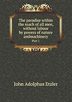 The Paradise Within the Reach of All Men, Without Labour by Powers of Nature Andmachinery Part 1 5519179093 Book Cover