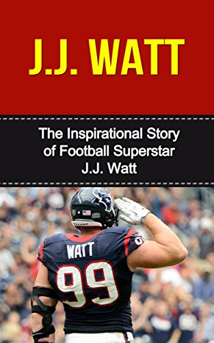 J.J. Watt: The Inspirational Story of Football Superstar J.J. Watt (J.J. Watt Unauthorized Biography, Houston Texans, University of Wisconsin, NFL Books)