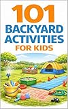 101 Backyard Activities for Kids: Fun Outdoor Games, Creative Play Ideas, Nature Activities, and Screen-Free Adventures (101 Families)