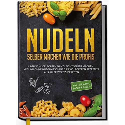 Nudeln selber machen wie die Profis: Über 30 Nudelsorten ganz leicht selber machen mit und ohne Nudelmaschine & in 100 leckeren Rezepten aus aller Welt zubereiten