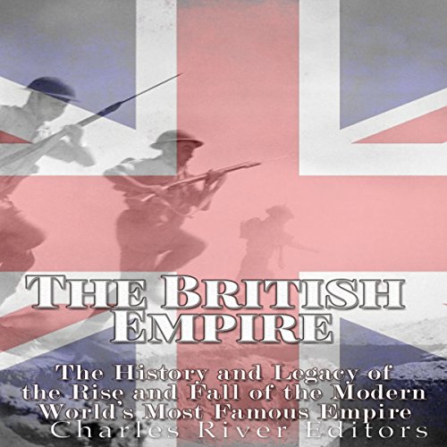 The British Empire The History and Legacy of the Rise and Fall of the