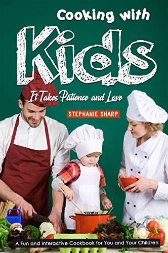 Cooking with Kids; It Takes Patience and Love: A Fun and Interactive Cookbook for You and Your Children