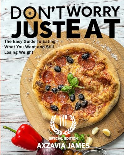 Don't Worry Just Eat: The Easy Guide to Eating What You Want and Still Losing Weight: Special Edition