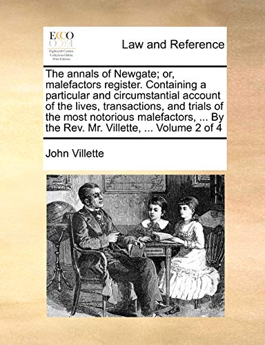 The annals of Newgate; or, malefactors register. Containing a particular and circumstantial account of the lives, transactions, and trials of the most ... By the Rev. Mr. Villette, ... Volume 2 of 4