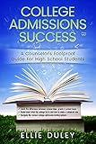 College Admissions Success: A Counselor’s Sure-Fire Guide For High School Students