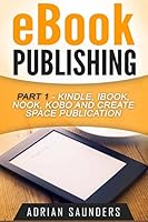 eBook Publishing Part 1: Kindle, iBook, Nook, Kobo and Create Space Publication 1518764762 Book Cover