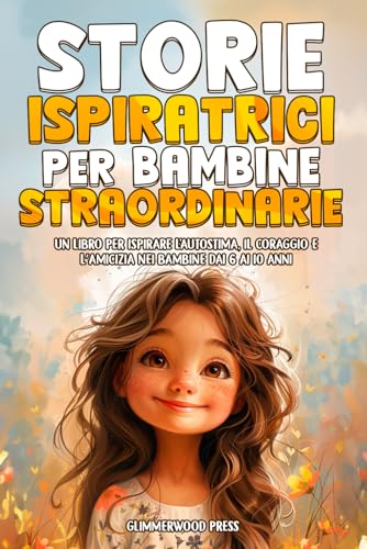 STORIE ISPIRATRICI PER BAMBINE STRAORDINARIE: Un libro per ispirare l'autostima, la resilienza e il coraggio nelle bambine dai 6 ai 10 ann