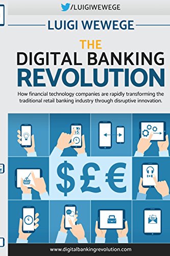 The Digital Banking Revolution: How Financial Technology Companies Are Rapidly Transforming The Traditional Retail Banking Industry Through Disruptive