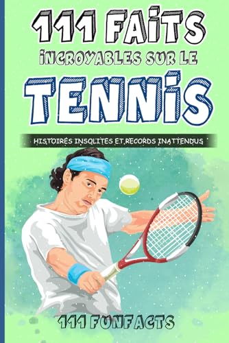 Le tennis - 111 faits incroyables sur le tennis: Histoires insolites et records inattendus