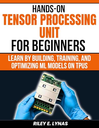 Hands-On Tensor Processing Units for Beginners: Learn by Building, Training, and Optimizing ML Models on TPUs
