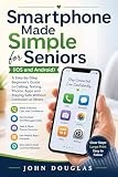 Smartphone Made Simple for Seniors IOS and Android : A Step-by-Step Beginner’s Guide to Calling, Texting, Photos, Apps and Staying Safe Without Confusion ... Easy for Seniors Series) (English Edition)