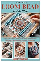 MASTERING LOOM BEAD WEAVING: A Comprehensive Guide to Creating Stunning and Amazing Designs using Various Techniques B0D87GD5W6 Book Cover