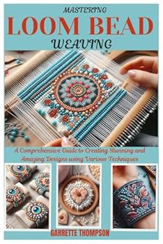 Paperback MASTERING LOOM BEAD WEAVING: A Comprehensive Guide to Creating Stunning and Amazing Designs using Various Techniques Book