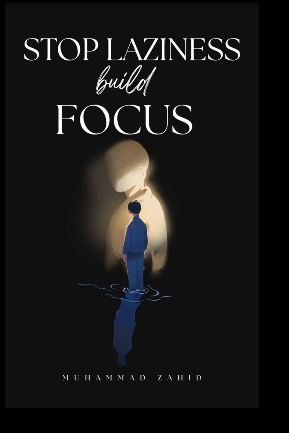 Stop Laziness & Build Focus: A Practical Guide for Everyone to Beat Procrastination, Stay Disciplined, and Get More Done Every Day