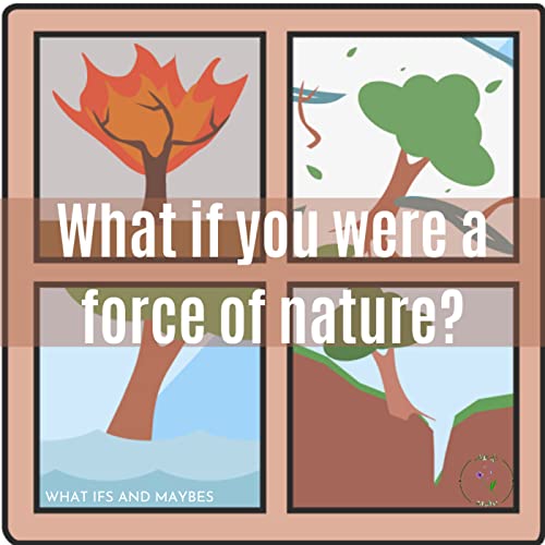 What Ifs & Maybes Ep:30 What if you were a force of nature?