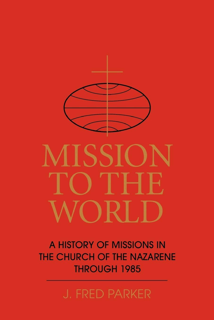 Mission to the World: A History of Missions in the Church of the Nazarene Through 1985