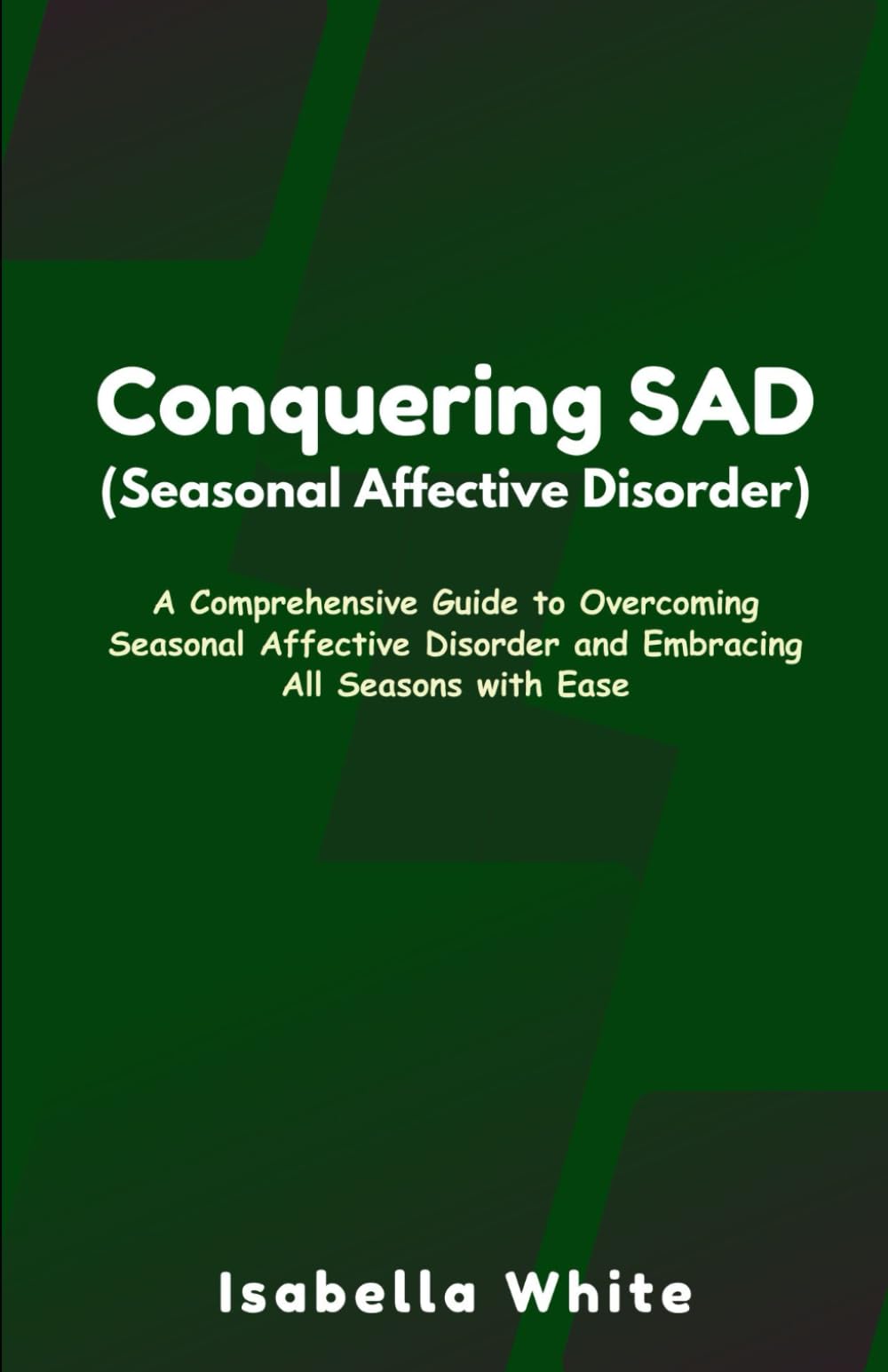 Conquering SAD (Seasonal Affective Disorder): A Comprehensive Guide to Overcoming Seasonal Affective Disorder and Embracing All Seasons with Ease