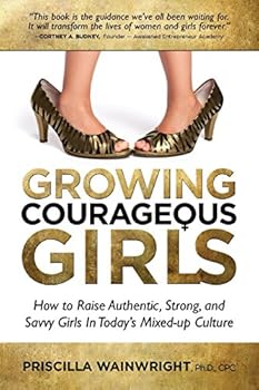 Paperback Growing Courageous Girls: How to Raise Authentic, Strong, and Savvy Girls in Today's Mixed-up Culture Book
