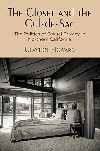 The Closet and the Cul-de-Sac: The Politics of Sexual Privacy in Northern California (Politics and Culture in Modern America)