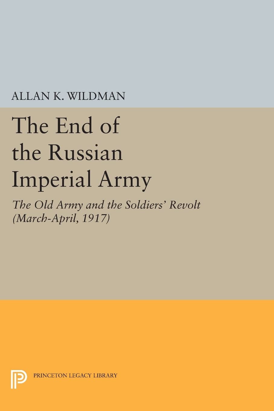 The End of the Russian Imperial Army: The Old Army and the Soldiers' Revolt (March-April, 1917) (Princeton Legacy Library): 530